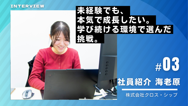 未経験でも、本気で成長したい。学び続ける環境で選んだ挑戦（社員紹介：海老原さん）